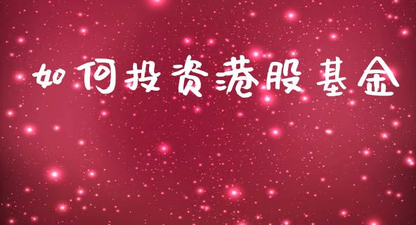 如何投资港股基金_https://m.jnlaobingbanjia.com_理财规划_第1张