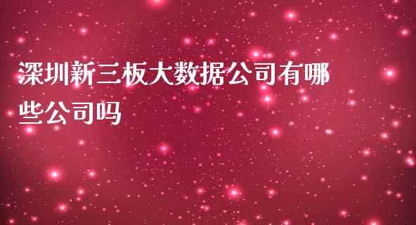 深圳新三板大数据公司有哪些公司吗_https://m.jnlaobingbanjia.com_基金市场_第1张
