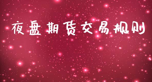 夜盘期货交易规则_https://m.jnlaobingbanjia.com_理财规划_第1张