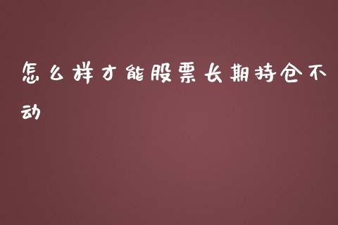 怎么样才能股票长期持仓不动_https://m.jnlaobingbanjia.com_理财规划_第1张
