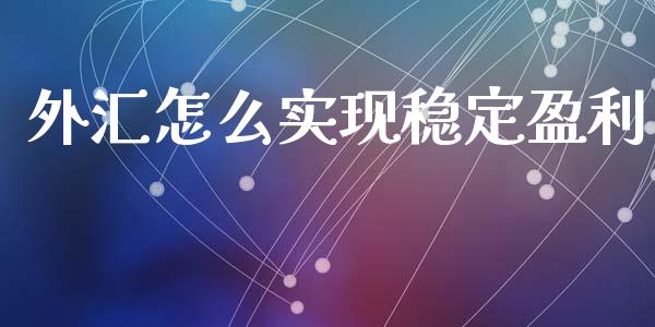 外汇怎么实现稳定盈利_https://m.jnlaobingbanjia.com_全球市场_第1张