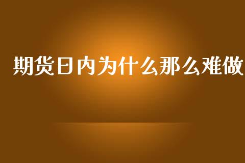 期货日内为什么那么难做_https://m.jnlaobingbanjia.com_全球市场_第1张