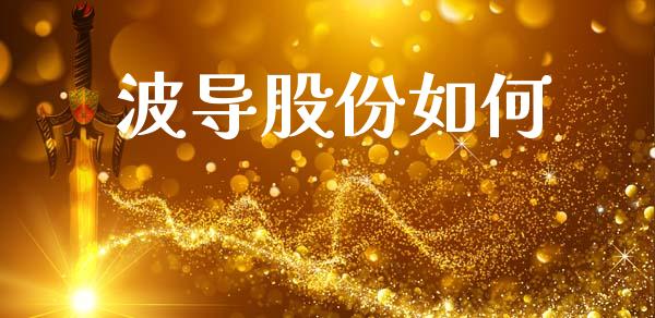 波导股份如何_https://m.jnlaobingbanjia.com_基金市场_第1张