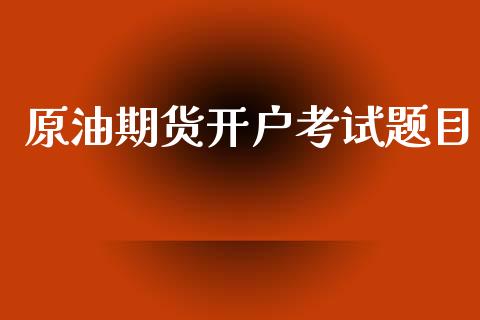 原油期货开户考试题目_https://m.jnlaobingbanjia.com_全球市场_第1张