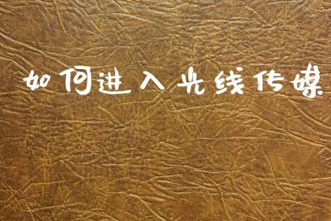 如何进入光线传媒_https://m.jnlaobingbanjia.com_金融监管_第1张