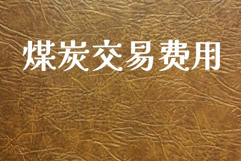 煤炭交易费用_https://m.jnlaobingbanjia.com_全球市场_第1张
