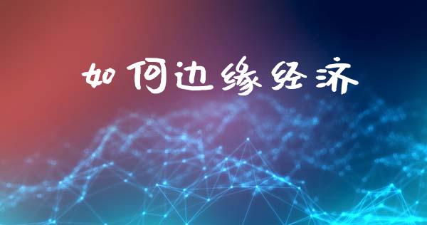 如何边缘经济_https://m.jnlaobingbanjia.com_全球市场_第1张