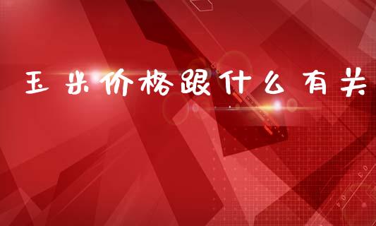 玉米价格跟什么有关_https://m.jnlaobingbanjia.com_区块链_第1张