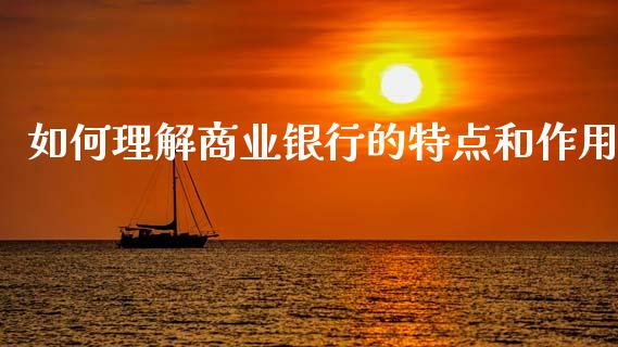 如何理解商业银行的特点和作用_https://m.jnlaobingbanjia.com_基金市场_第1张