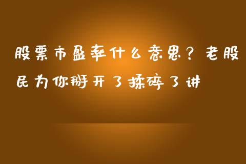 股票市盈率什么意思？老股民为你掰开了揉碎了讲_https://m.jnlaobingbanjia.com_理财规划_第1张