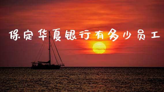 保定华夏银行有多少员工_https://m.jnlaobingbanjia.com_金融监管_第1张
