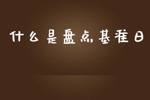 什么是盘点基准日_https://m.jnlaobingbanjia.com_金融监管_第1张