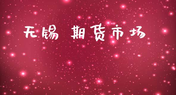 无锡 期货市场_https://m.jnlaobingbanjia.com_理财规划_第1张
