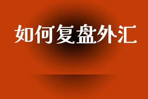 如何复盘外汇_https://m.jnlaobingbanjia.com_理财规划_第1张