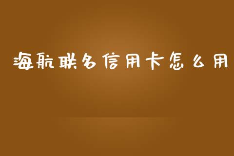 海航联名信用卡怎么用_https://m.jnlaobingbanjia.com_理财规划_第1张