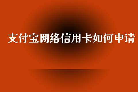 支付宝网络信用卡如何申请_https://m.jnlaobingbanjia.com_基金市场_第1张