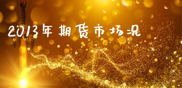 2013年期货市场况_https://m.jnlaobingbanjia.com_全球市场_第1张