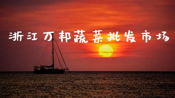浙江万邦蔬菜批发市场_https://m.jnlaobingbanjia.com_理财规划_第1张