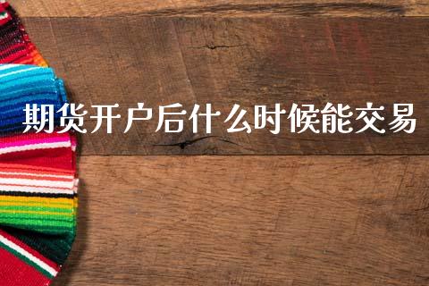 期货开户后什么时候能交易_https://m.jnlaobingbanjia.com_基金市场_第1张