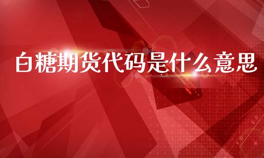 白糖期货代码是什么意思_https://m.jnlaobingbanjia.com_基金市场_第1张