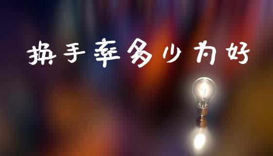 换手率多少为好_https://m.jnlaobingbanjia.com_股市新闻_第1张