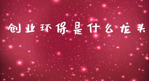 创业环保是什么龙头_https://m.jnlaobingbanjia.com_基金市场_第1张