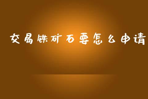 交易铁矿石要怎么申请_https://m.jnlaobingbanjia.com_区块链_第1张