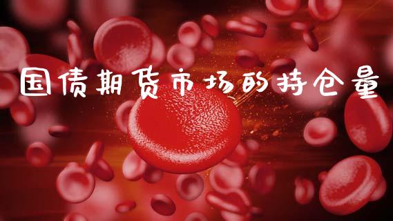 国债期货市场的持仓量_https://m.jnlaobingbanjia.com_股市新闻_第1张