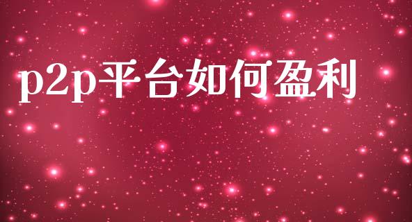 p2p平台如何盈利_https://m.jnlaobingbanjia.com_区块链_第1张