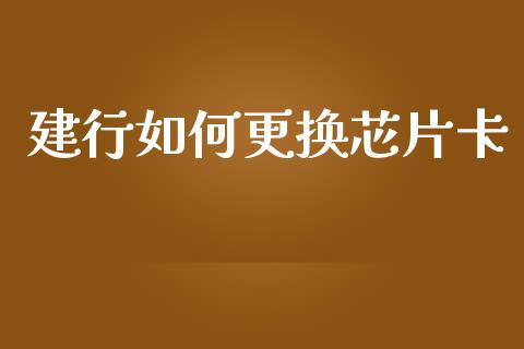 建行如何更换芯片卡_https://m.jnlaobingbanjia.com_金融监管_第1张