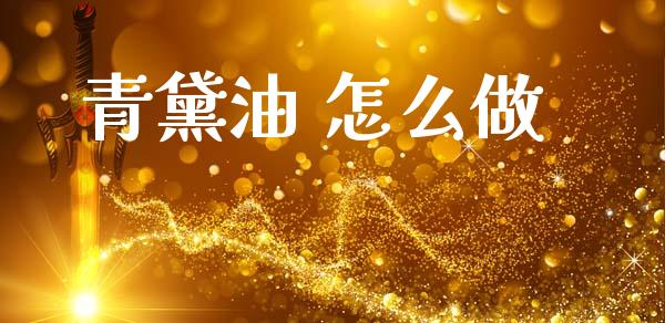 青黛油 怎么做_https://m.jnlaobingbanjia.com_全球市场_第1张