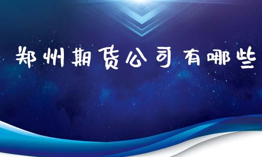 郑州期货公司有哪些_https://m.jnlaobingbanjia.com_理财规划_第1张