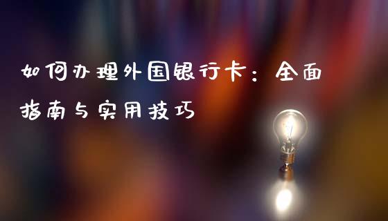 如何办理外国银行卡:全面指南与实用技巧_理财规划_第1张_全球市场_股市新闻_理财规划_金融监管_区块链_基金市场 如何办理外国银行卡:全面指南与实用技巧_https://m.jnlaobingbanjia.com_理财规划_第1张