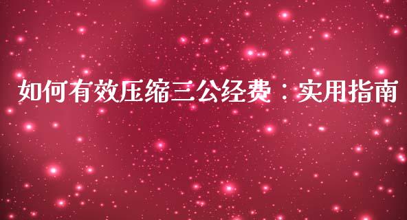 如何有效压缩三公经费:实用指南_股市新闻_第1张_全球市场_股市新闻_理财规划_金融监管_区块链_基金市场 如何有效压缩三公经费:实用指南_https://m.jnlaobingbanjia.com_股市新闻_第1张
