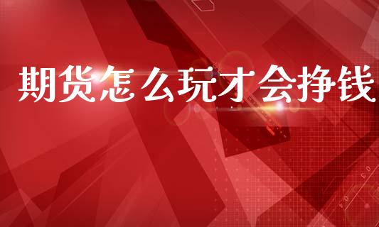 期货怎么玩才会挣钱_https://m.jnlaobingbanjia.com_全球市场_第1张