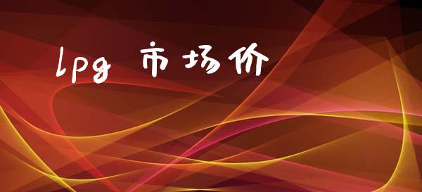 lpg 市场价_https://m.jnlaobingbanjia.com_全球市场_第1张