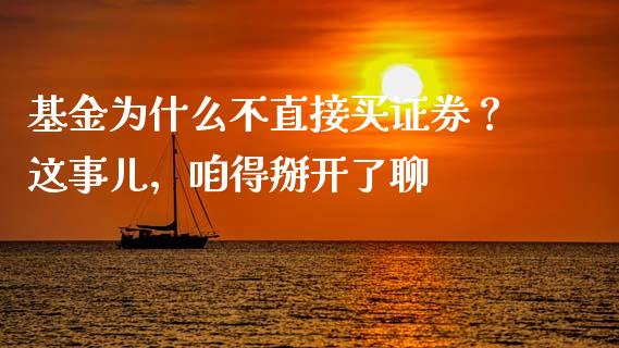 基金为什么不直接买证券？这事儿，咱得掰开了聊_https://m.jnlaobingbanjia.com_金融监管_第1张