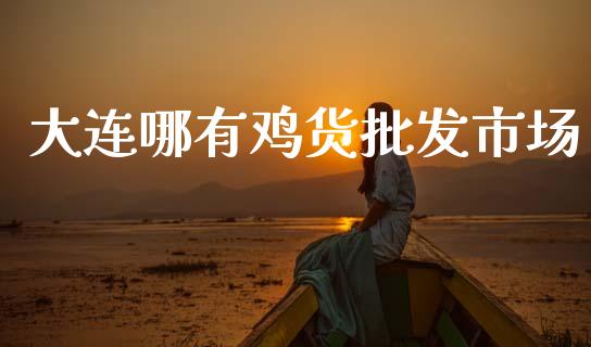 大连哪有鸡货批发市场_https://m.jnlaobingbanjia.com_基金市场_第1张