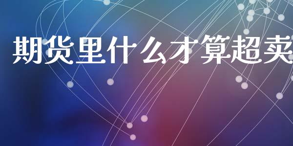 期货里什么才算超卖_https://m.jnlaobingbanjia.com_区块链_第1张