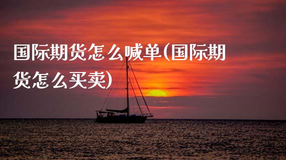 国际期货怎么喊单(国际期货怎么买卖)_全球市场_第1张_全球市场_股市新闻_理财规划_金融监管_区块链_基金市场 国际期货怎么喊单(国际期货怎么买卖)_https://m.jnlaobingbanjia.com_全球市场_第1张