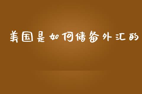 美国是如何储备外汇的_https://m.jnlaobingbanjia.com_股市新闻_第1张