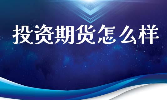 投资期货怎么样_https://m.jnlaobingbanjia.com_股市新闻_第1张