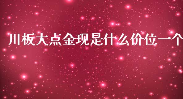 川板大点金现是什么价位一个_https://m.jnlaobingbanjia.com_股市新闻_第1张