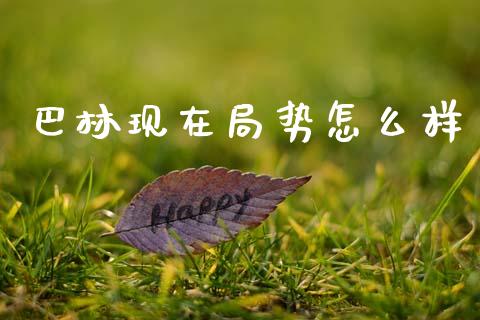 巴林现在局势怎么样_https://m.jnlaobingbanjia.com_股市新闻_第1张