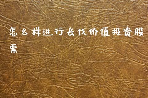 怎么样进行长伐价值投资股票_https://m.jnlaobingbanjia.com_基金市场_第1张