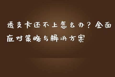 透支卡还不上怎么办？全面应对策略与解决方案_https://m.jnlaobingbanjia.com_基金市场_第1张