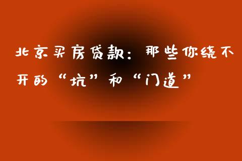 北京买房贷款：那些你绕不开的“坑”和“门道”_https://m.jnlaobingbanjia.com_理财规划_第1张