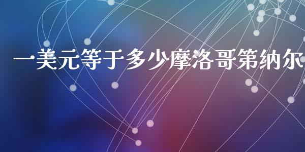一美元等于多少摩洛哥第纳尔_https://m.jnlaobingbanjia.com_理财规划_第1张