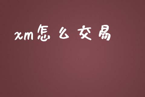 xm怎么交易_https://m.jnlaobingbanjia.com_金融监管_第1张