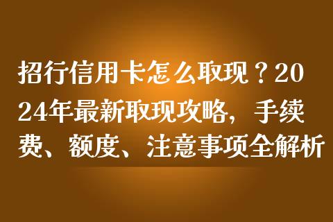 招行信用卡怎么取现？2024年最新取现攻略，手续费、额度、注意事项全解析_https://m.jnlaobingbanjia.com_区块链_第1张